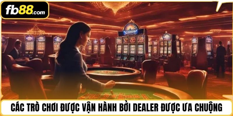 Các trò chơi được vận hành bởi dealer được ưa chuộng