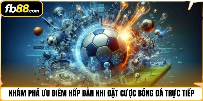 Khám phá ưu điểm hấp dẫn khi đặt cược bóng đá trực tiếp