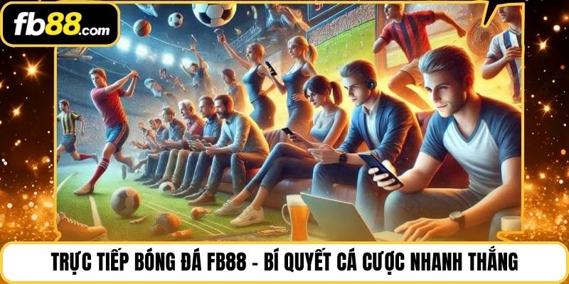 Trực Tiếp Bóng Đá Fb88 – Bí Quyết Cá Cược Nhanh Thắng
